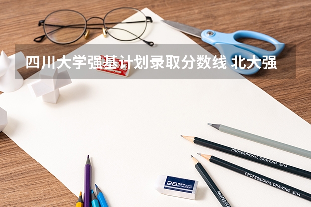 四川大学强基计划录取分数线 北大强基计划入围条件