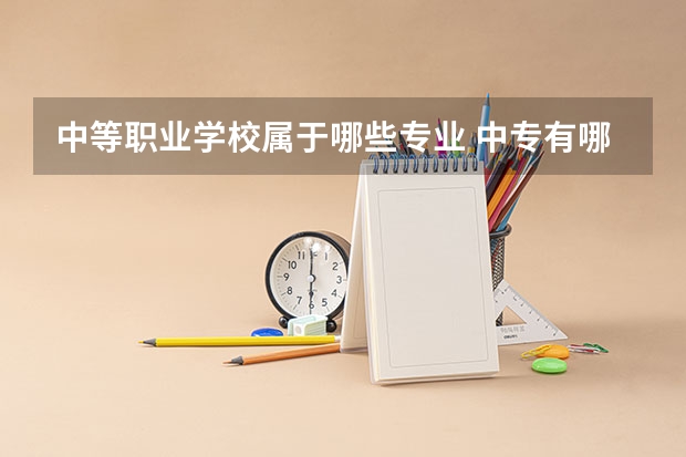中等职业学校属于哪些专业 中专有哪些专业?