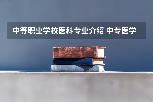 中等职业学校医科专业介绍 中专医学类专业学校有哪些