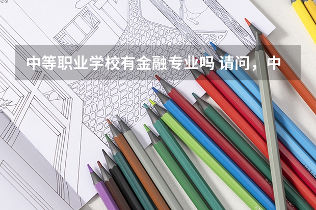 中等职业学校有金融专业吗 请问,中职有哪些专业呢?