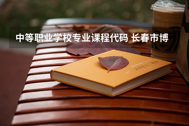 中等职业学校专业课程代码 长春市博仁中等职业学校专业有哪些?专业介绍