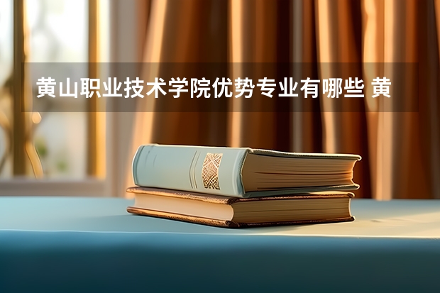 黄山职业技术学院优势专业有哪些 黄山职业技术学院专业排名