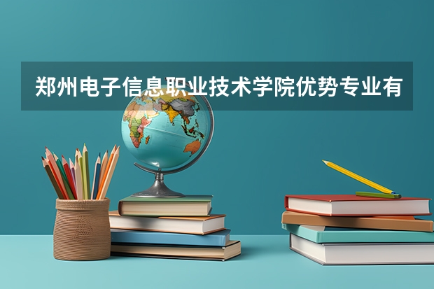 郑州电子信息职业技术学院优势专业有哪些 郑州电子信息职业技术学院专业排名