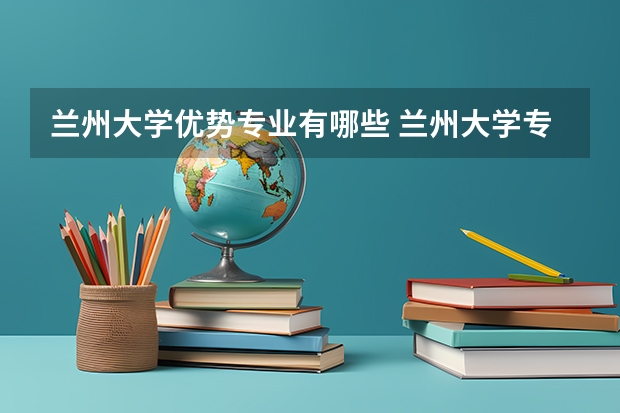 兰州大学优势专业有哪些 兰州大学专业排名