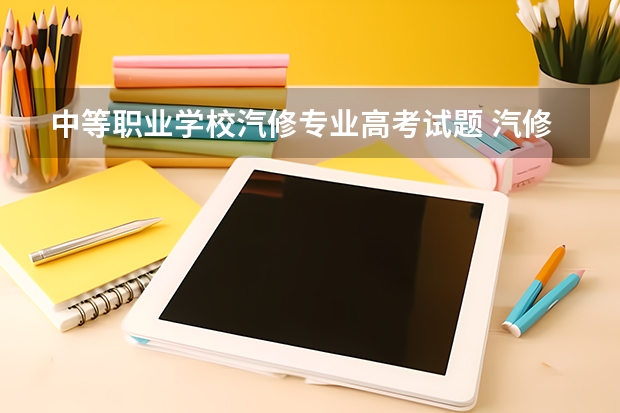 中等职业学校汽修专业高考试题 汽修专业的学校有哪些?