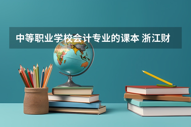 中等职业学校会计专业的课本 浙江财经大学自考会计教材,自考浙江财经大学会计需要考哪些科目?