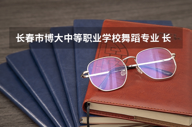 长春市博大中等职业学校舞蹈专业 长春那个成人拉丁舞班好?