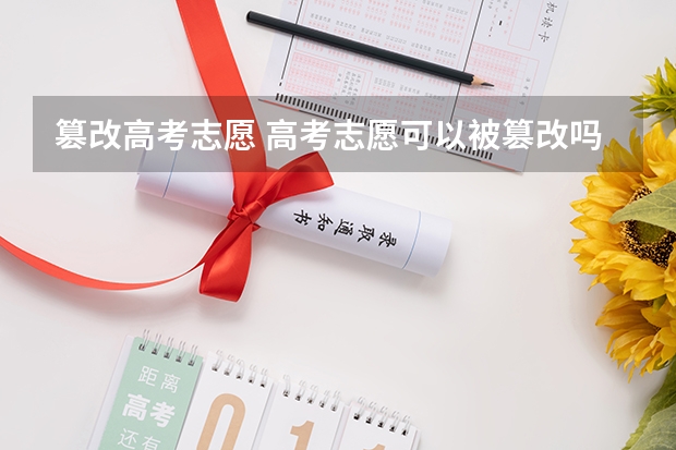 篡改高考志愿 高考志愿可以被篡改吗?