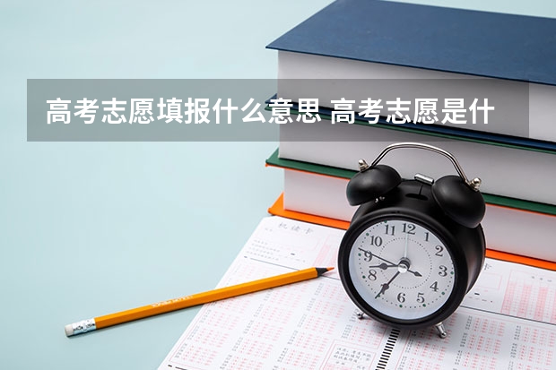 高考志愿填报什么意思 高考志愿是什么意思呢?