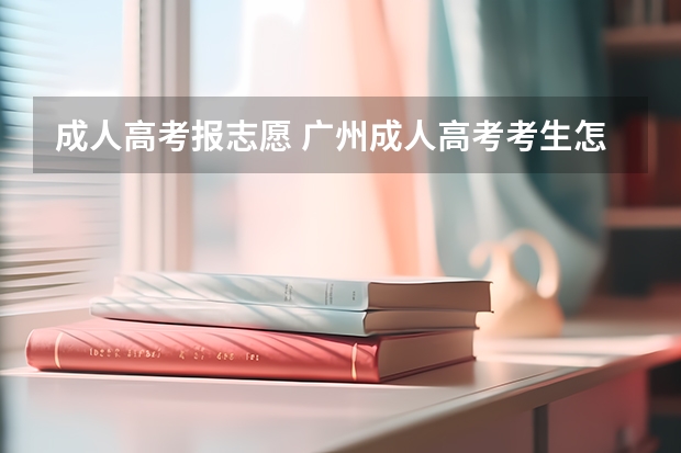成人高考报志愿 广州成人高考考生怎么填征集志愿?