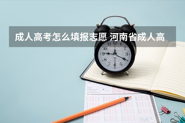 成人高考怎么填报志愿 河南省成人高考招生怎么填报志愿?