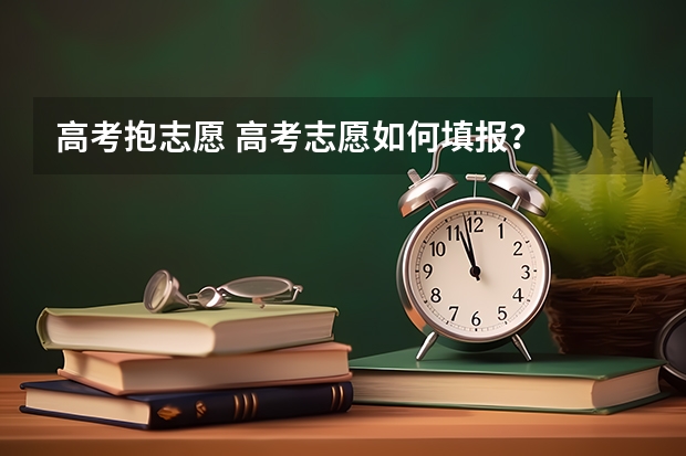 高考抱志愿 高考志愿如何填报?