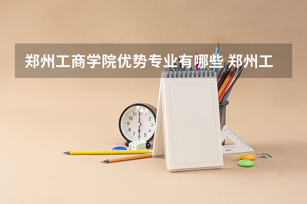 郑州工商学院优势专业有哪些 郑州工商学院专业排名
