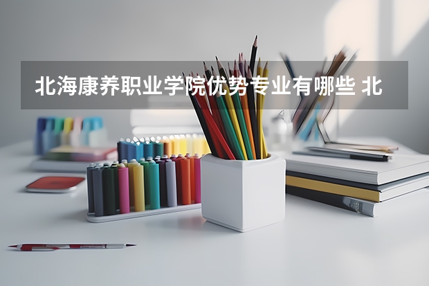 北海康养职业学院优势专业有哪些 北海康养职业学院专业排名