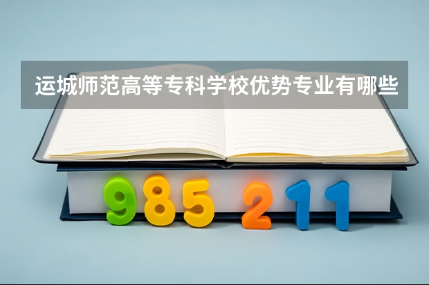 运城师范高等专科学校优势专业有哪些 运城师范高等专科学校专业排名