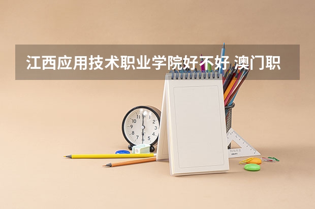 江西应用技术职业学院好不好 澳门职业技术学院排名
