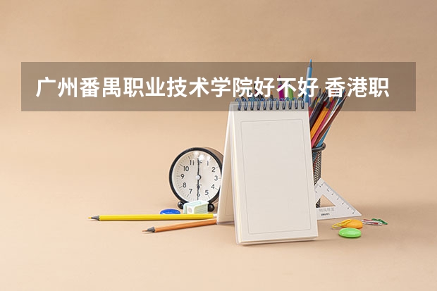 广州番禺职业技术学院好不好 香港职业技术学院排名