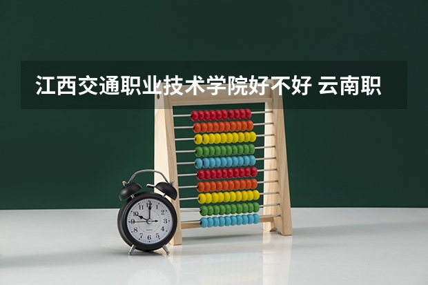 江西交通职业技术学院好不好 云南职业技术学院排名