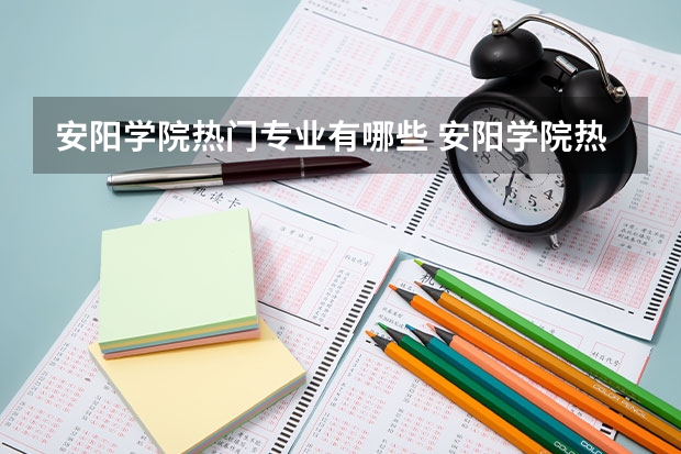 安阳学院热门专业有哪些 安阳学院热门专业及就业前景