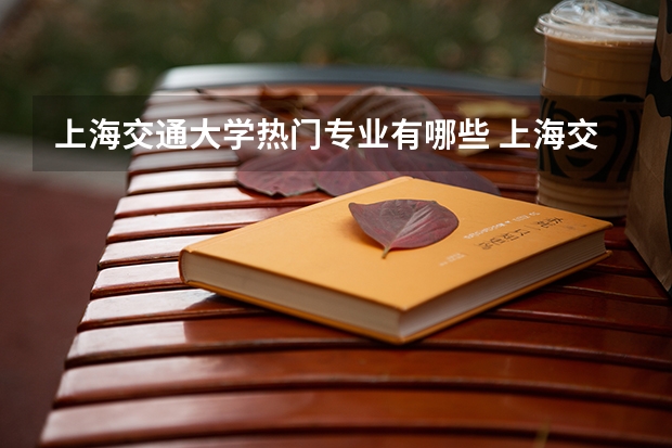 上海交通大学热门专业有哪些 上海交通大学热门专业及就业前景