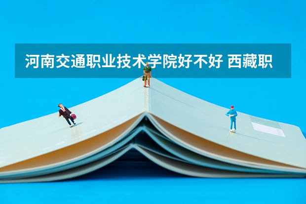 河南交通职业技术学院好不好 西藏职业技术学院排名
