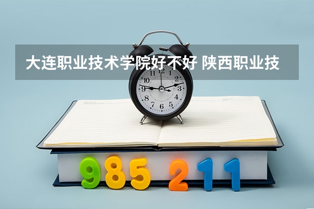 大连职业技术学院好不好 陕西职业技术学院排名