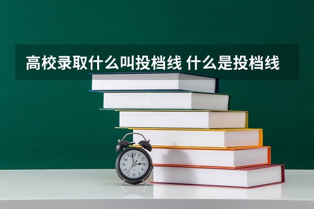 高校录取什么叫投档线 什么是投档线和录取线
