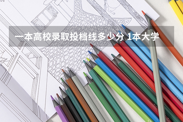 一本高校录取投档线多少分 1本大学录取分数线