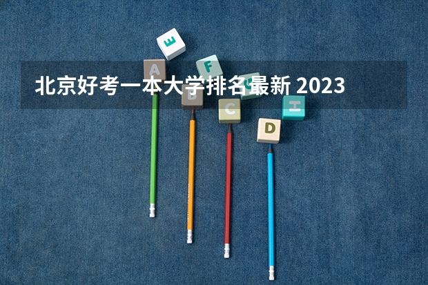 北京好考一本大学排名最新 2023北京高考学校排名