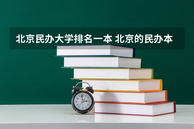 北京民办大学排名一本 北京的民办本科高校有哪些比较好的？