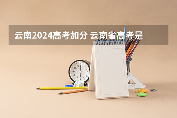 云南2024高考加分 云南省高考是否每个人都有22分的加分?还是考外省的大学就没有加分?