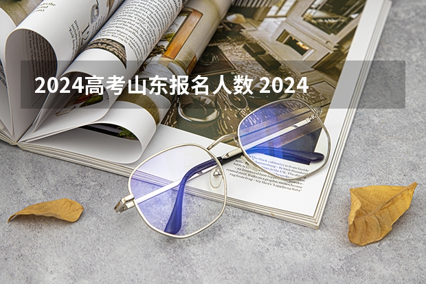 2024高考山东报名人数 2024年高考报名人数是多少?