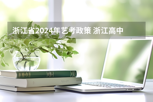 浙江省2024年艺考政策 浙江高中的考试联盟有哪几所学校？ 2024年高考政策