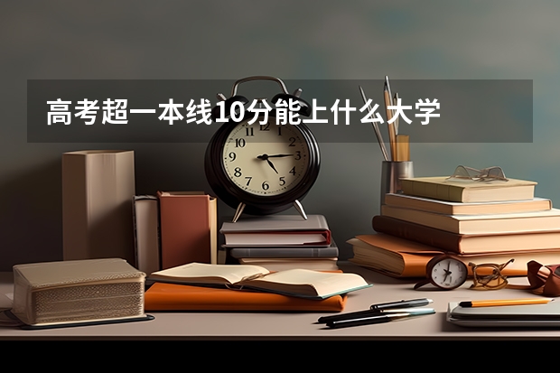 高考超一本线10分能上什么大学
