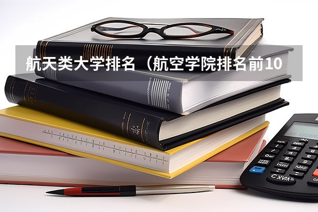 航天类大学排名(航空学院排名前10)