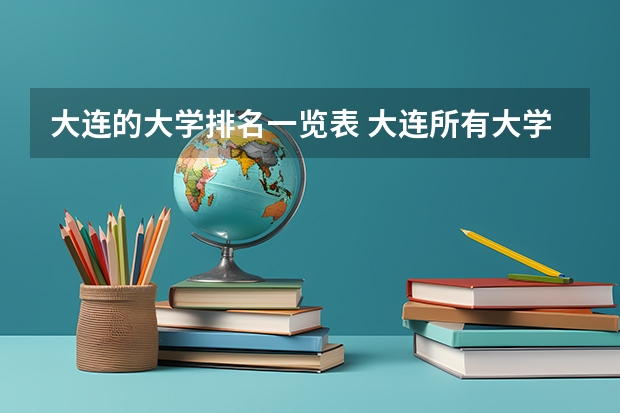 大连的大学排名一览表 大连所有大学的排名 辽宁一本大学排名一览表