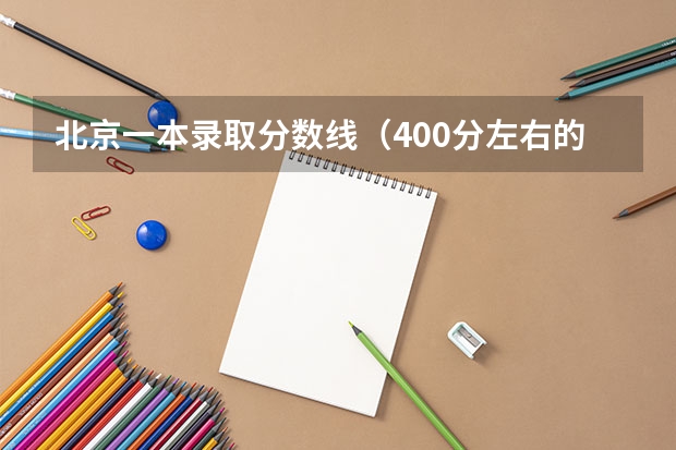 北京一本录取分数线（400分左右的理科大学推荐）