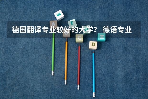 德国翻译专业较好的大学？ 德语专业最好的大学 外语类大学排名