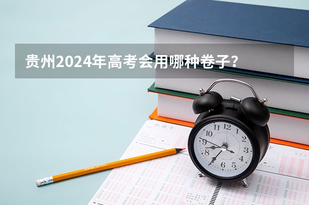 贵州2024年高考会用哪种卷子? 2024年高考要不要复读啊? 新高考哪几个省份2024?