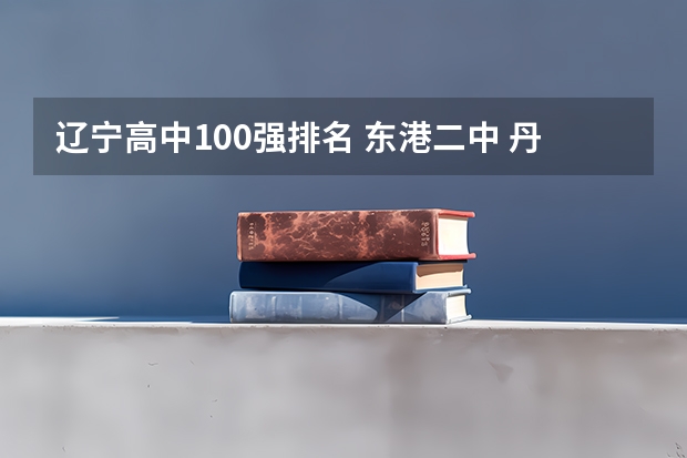 辽宁高中100强排名 东港二中 丹东二中 辽宁省高中排名