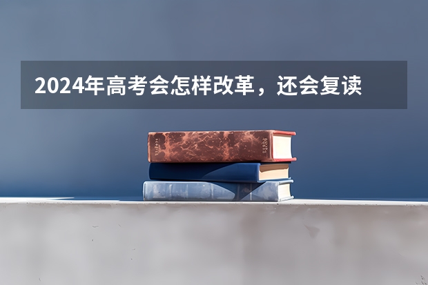2024年高考会怎样改革,还会复读吗?