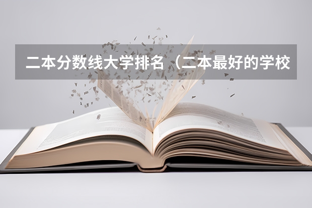 二本分数线大学排名（二本最好的学校排名）