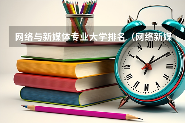 网络与新媒体专业大学排名（网络新媒体的专业排名）