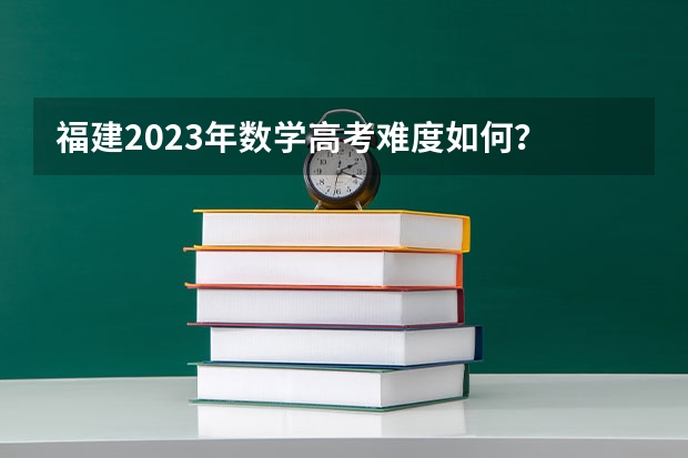 福建2023年数学高考难度如何?