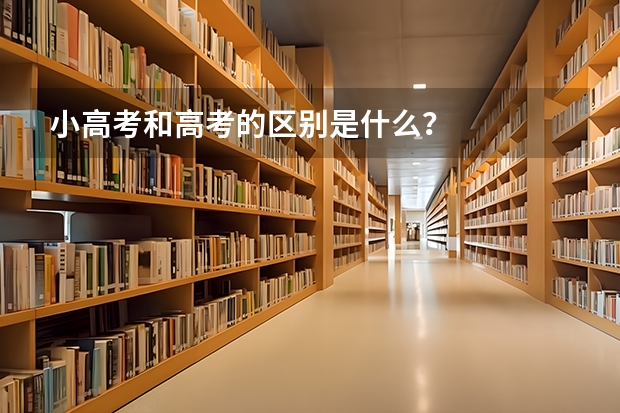 小高考和高考的区别是什么？