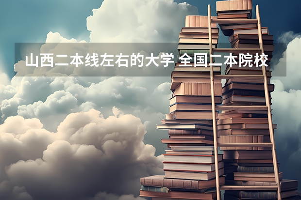 山西二本线左右的大学 全国二本院校排名及分数线 山西二本公办大学排名及分数线