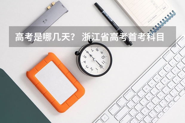 高考是哪几天？ 浙江省高考首考科目及时间 2024年编导艺考生新政策