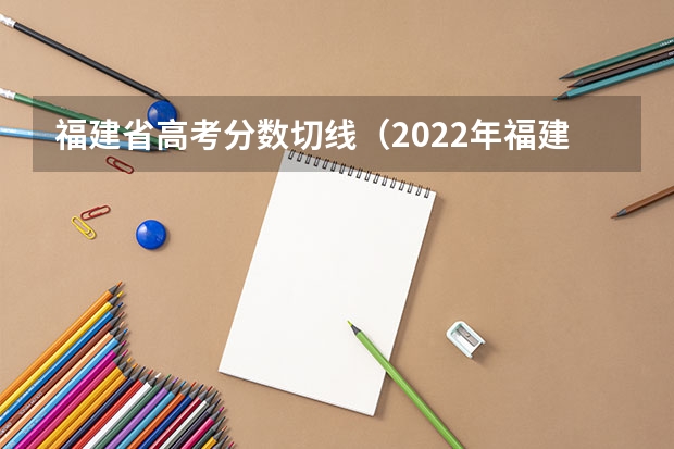福建省高考分数切线（2022年福建高考切线分数）