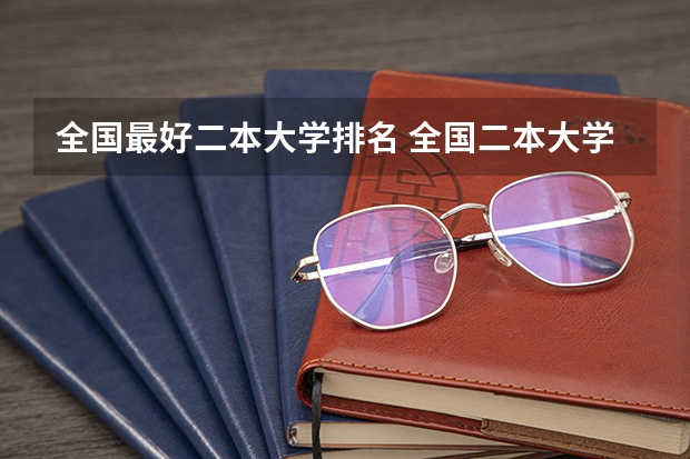 全国最好二本大学排名 全国二本大学排名200强 全国二本大学排名
