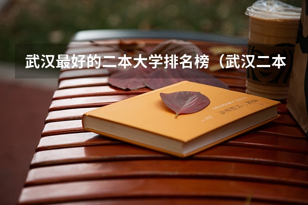 武汉最好的二本大学排名榜（武汉二本大学排名及分数线理科）